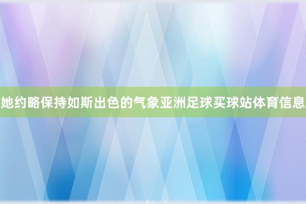 她约略保持如斯出色的气象亚洲足球买球站体育信息