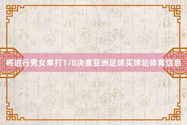 将进行男女单打1/8决赛亚洲足球买球站体育信息