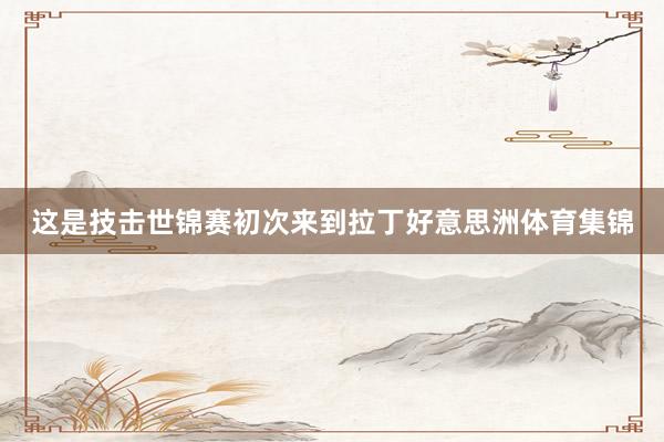 这是技击世锦赛初次来到拉丁好意思洲体育集锦