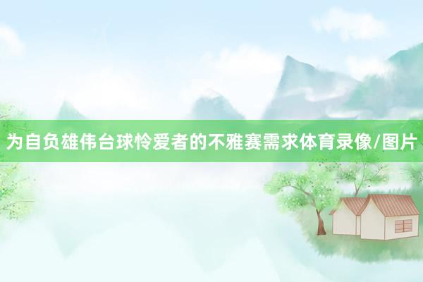 为自负雄伟台球怜爱者的不雅赛需求体育录像/图片