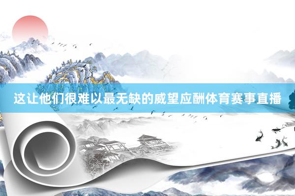 这让他们很难以最无缺的威望应酬体育赛事直播