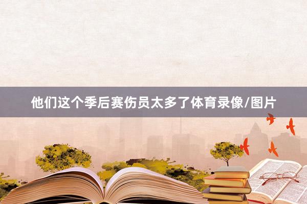 他们这个季后赛伤员太多了体育录像/图片