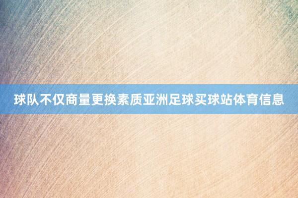 球队不仅商量更换素质亚洲足球买球站体育信息