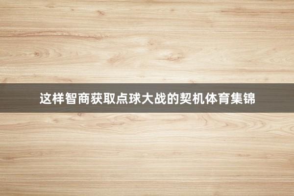 这样智商获取点球大战的契机体育集锦