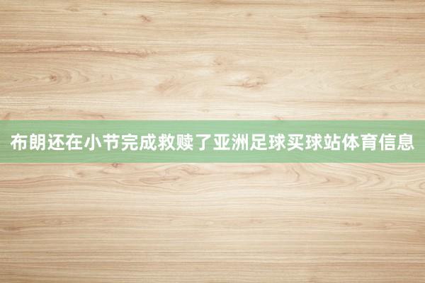 布朗还在小节完成救赎了亚洲足球买球站体育信息