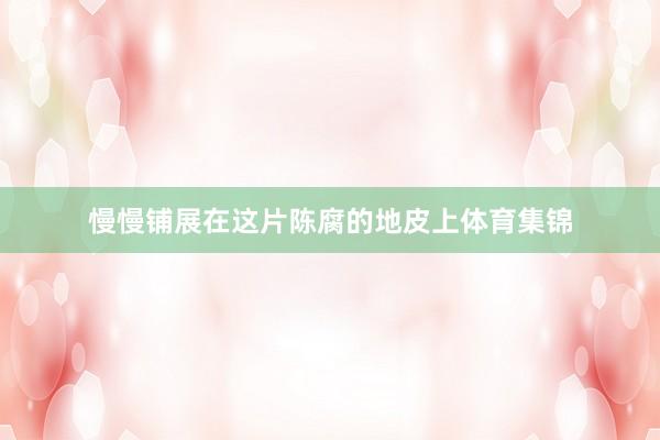 慢慢铺展在这片陈腐的地皮上体育集锦