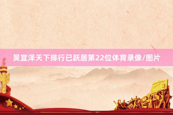 吴宜泽天下排行已跃居第22位体育录像/图片