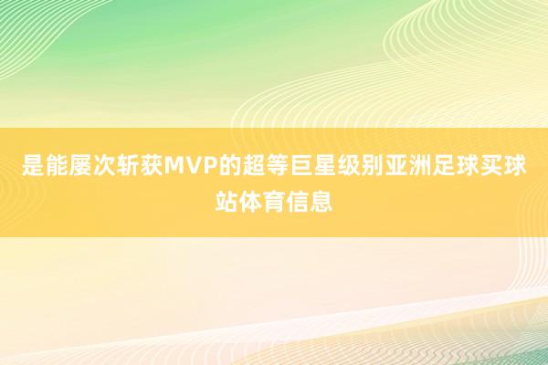 是能屡次斩获MVP的超等巨星级别亚洲足球买球站体育信息