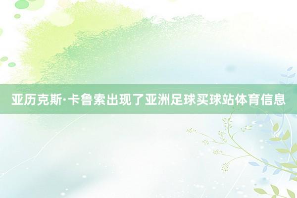 亚历克斯·卡鲁索出现了亚洲足球买球站体育信息