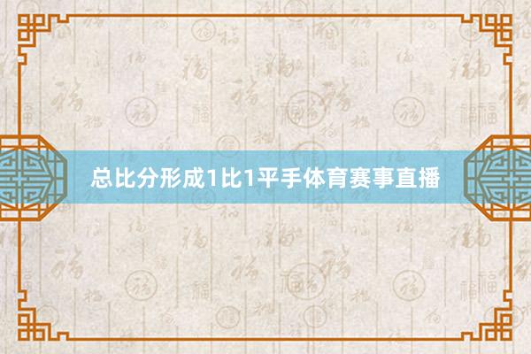 总比分形成1比1平手体育赛事直播