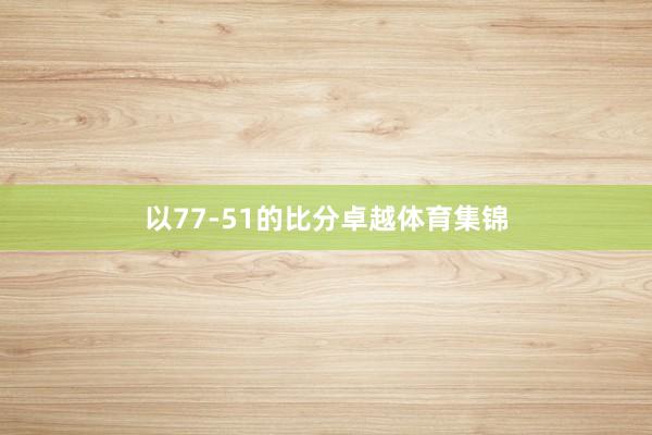 以77-51的比分卓越体育集锦