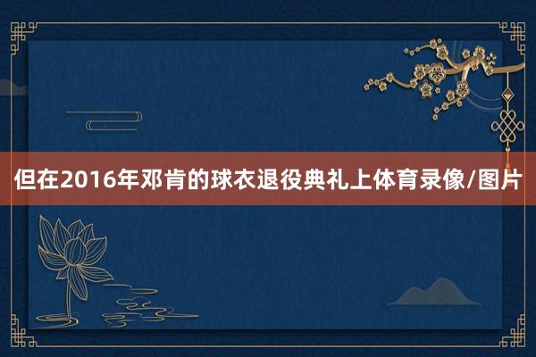 但在2016年邓肯的球衣退役典礼上体育录像/图片