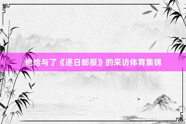 他给与了《逐日邮报》的采访体育集锦