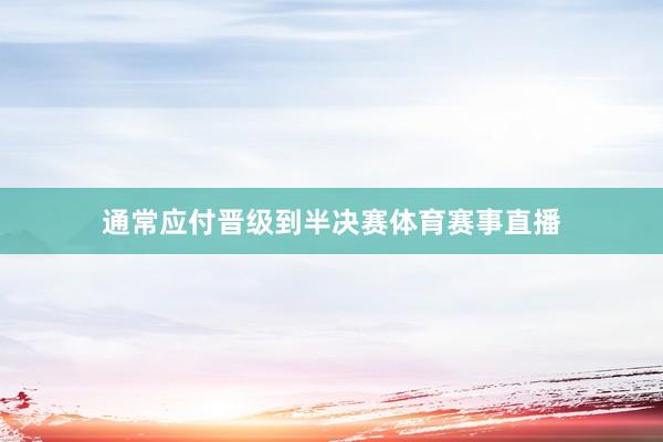 通常应付晋级到半决赛体育赛事直播