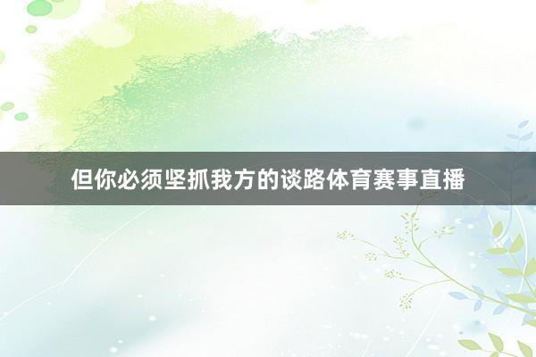 但你必须坚抓我方的谈路体育赛事直播
