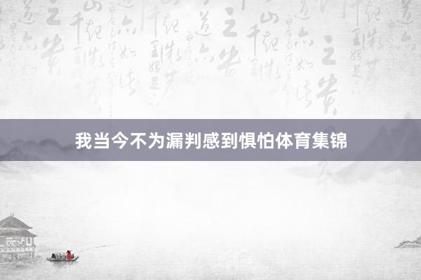 我当今不为漏判感到惧怕体育集锦