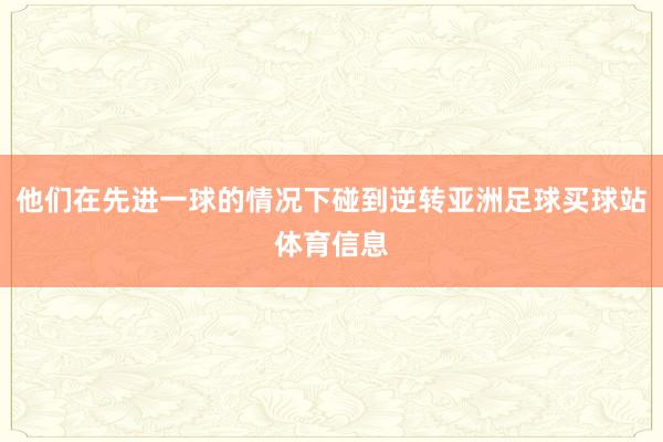 他们在先进一球的情况下碰到逆转亚洲足球买球站体育信息