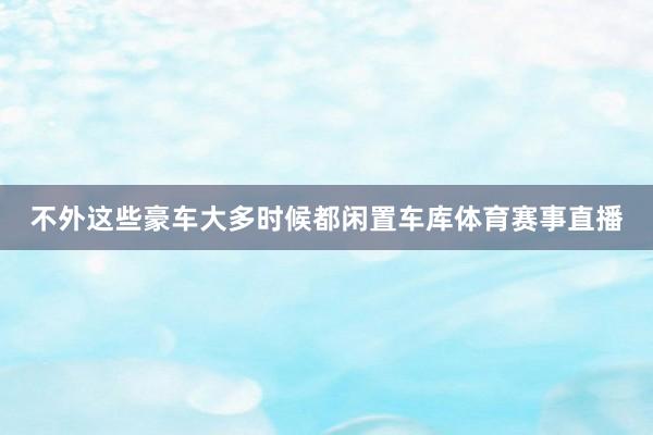 不外这些豪车大多时候都闲置车库体育赛事直播
