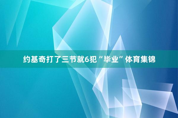 约基奇打了三节就6犯“毕业”体育集锦