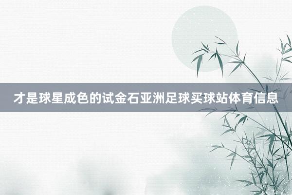 才是球星成色的试金石亚洲足球买球站体育信息