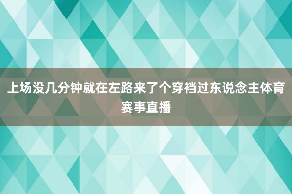 上场没几分钟就在左路来了个穿裆过东说念主体育赛事直播