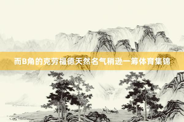 而B角的克劳福德天然名气稍逊一筹体育集锦
