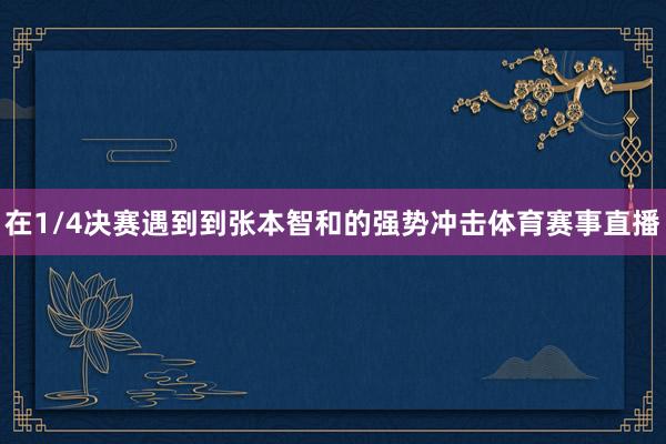 在1/4决赛遇到到张本智和的强势冲击体育赛事直播