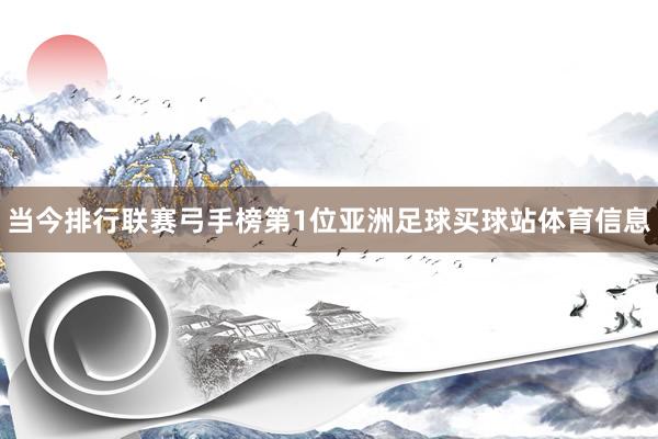 当今排行联赛弓手榜第1位亚洲足球买球站体育信息