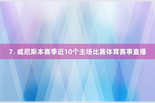7. 威尼斯本赛季近10个主场比赛体育赛事直播