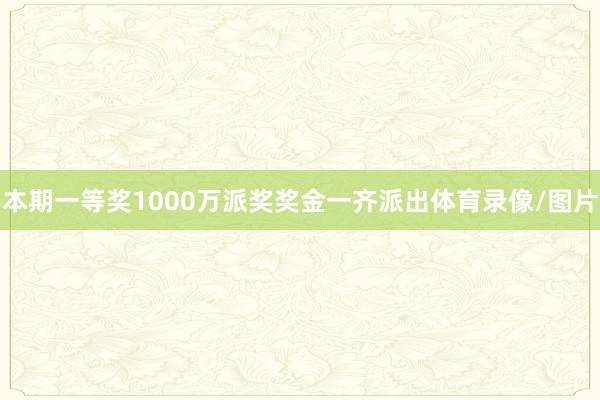本期一等奖1000万派奖奖金一齐派出体育录像/图片