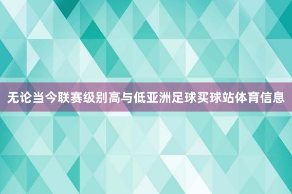无论当今联赛级别高与低亚洲足球买球站体育信息