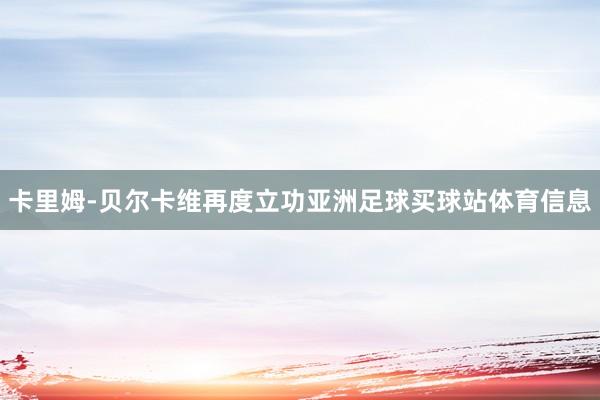卡里姆-贝尔卡维再度立功亚洲足球买球站体育信息