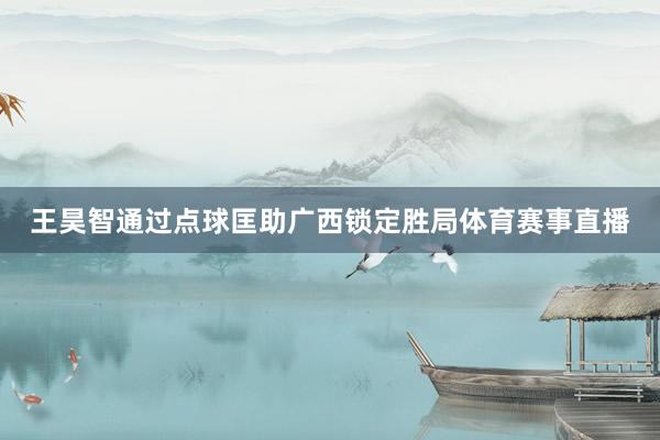 王昊智通过点球匡助广西锁定胜局体育赛事直播
