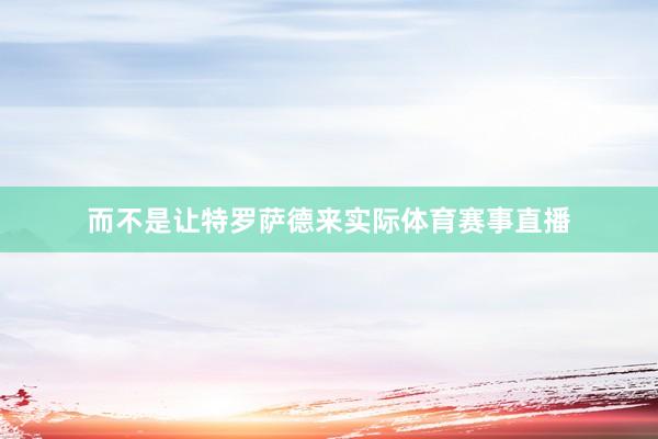 而不是让特罗萨德来实际体育赛事直播