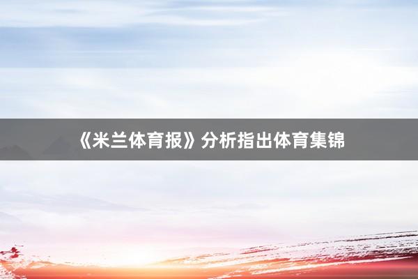 《米兰体育报》分析指出体育集锦