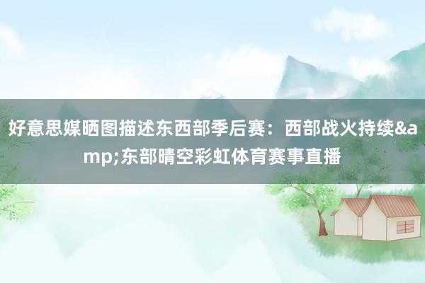 好意思媒晒图描述东西部季后赛：西部战火持续&东部晴空彩虹体育赛事直播