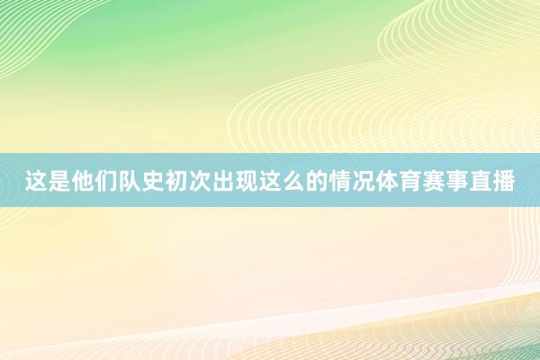 这是他们队史初次出现这么的情况体育赛事直播
