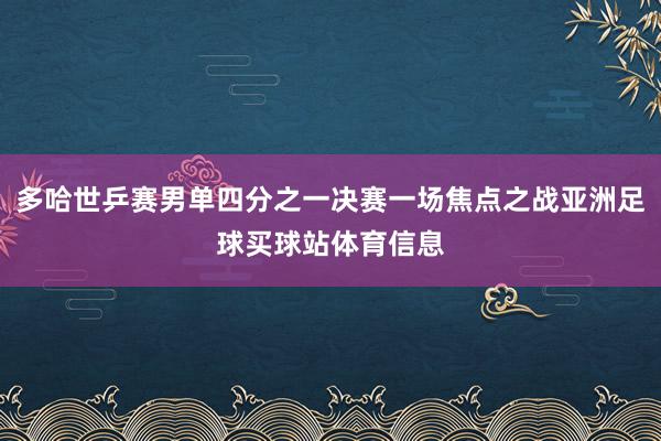 多哈世乒赛男单四分之一决赛一场焦点之战亚洲足球买球站体育信息