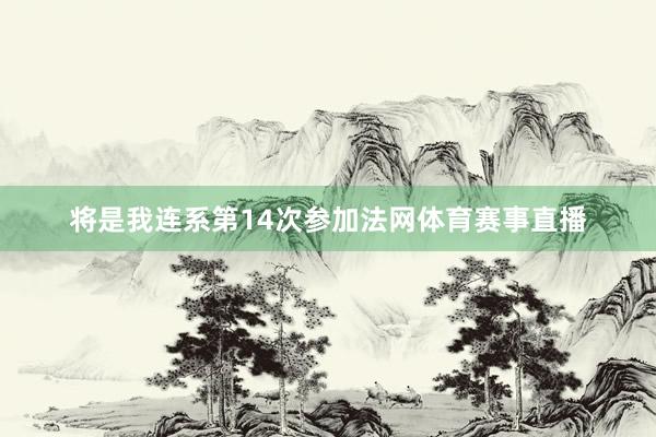 将是我连系第14次参加法网体育赛事直播