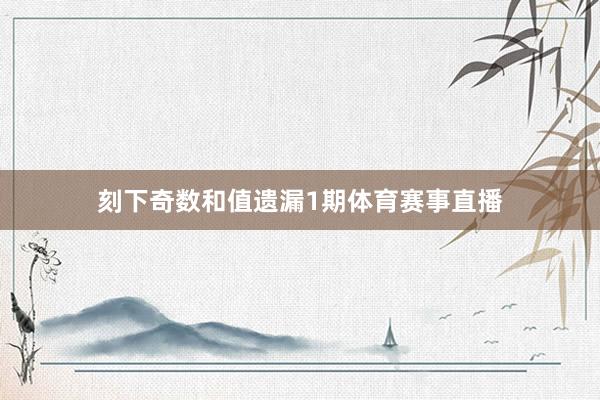 刻下奇数和值遗漏1期体育赛事直播