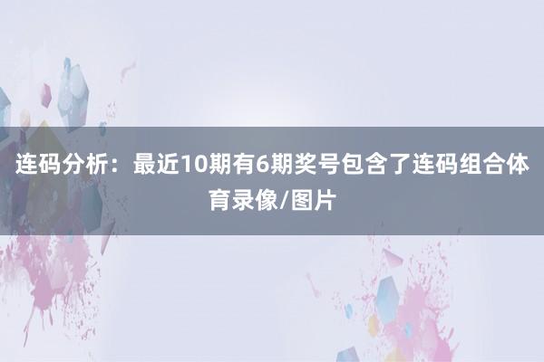 连码分析：最近10期有6期奖号包含了连码组合体育录像/图片
