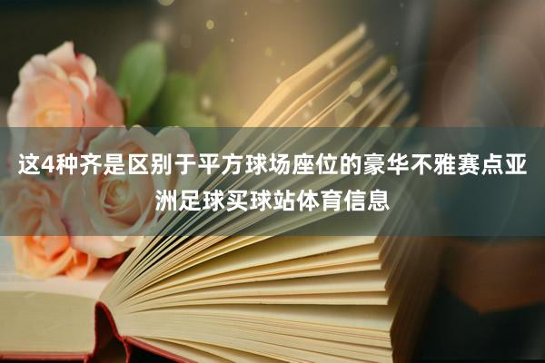这4种齐是区别于平方球场座位的豪华不雅赛点亚洲足球买球站体育信息