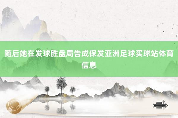 随后她在发球胜盘局告成保发亚洲足球买球站体育信息