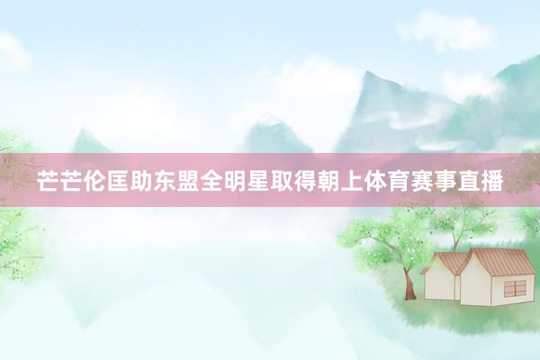 芒芒伦匡助东盟全明星取得朝上体育赛事直播