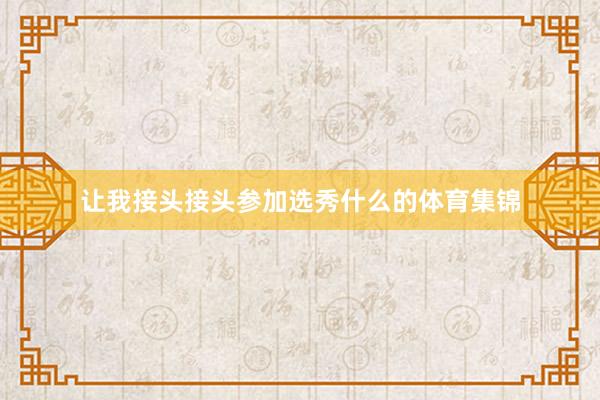让我接头接头参加选秀什么的体育集锦