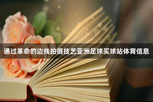 通过革命的边线拍摄技艺亚洲足球买球站体育信息