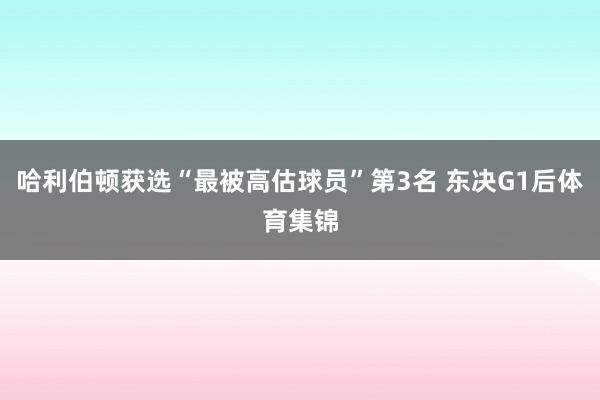 哈利伯顿获选“最被高估球员”第3名 东决G1后体育集锦