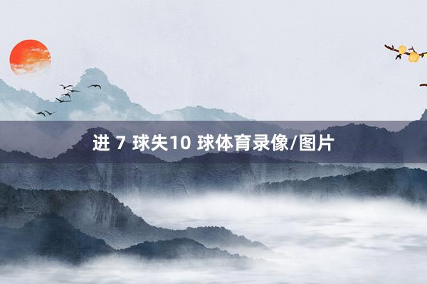 进 7 球失10 球体育录像/图片