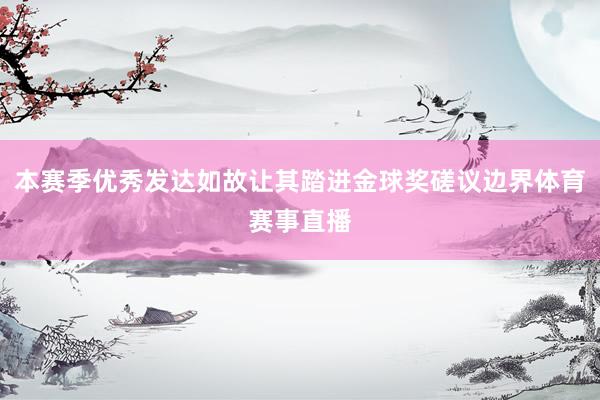 本赛季优秀发达如故让其踏进金球奖磋议边界体育赛事直播