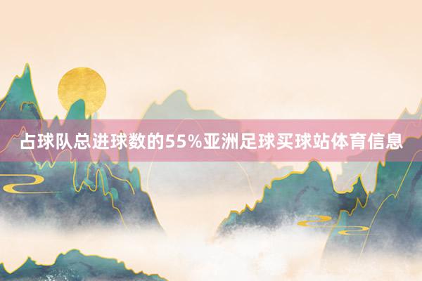 占球队总进球数的55%亚洲足球买球站体育信息